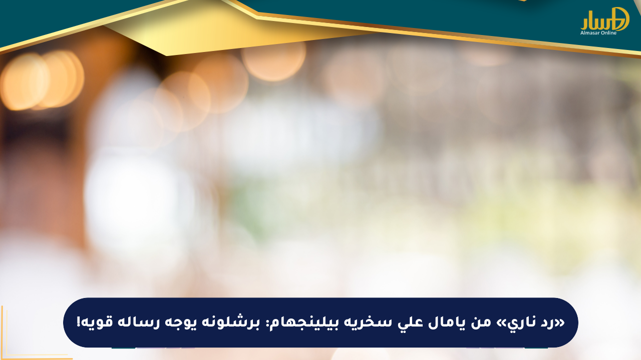 «رد ناري» من يامال على سخرية بيلينجهام: برشلونة يوجه رسالة قوية!